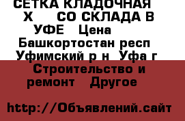 СЕТКА КЛАДОЧНАЯ 100Х100  СО СКЛАДА В УФЕ › Цена ­ 80 - Башкортостан респ., Уфимский р-н, Уфа г. Строительство и ремонт » Другое   